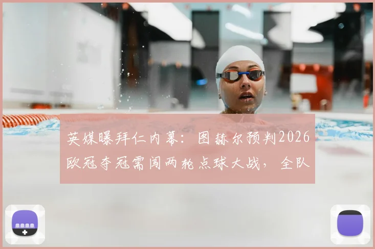 英媒曝拜仁内幕：图赫尔预判2026欧冠夺冠需闯两轮点球大战，全队加练细节曝光，踢点球谁主罚？