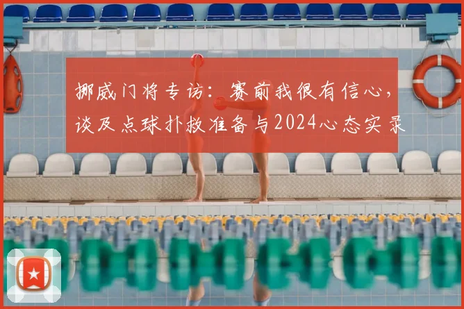 挪威门将专访:赛前我很有信心,谈及点球扑救准备与2024心态实录
