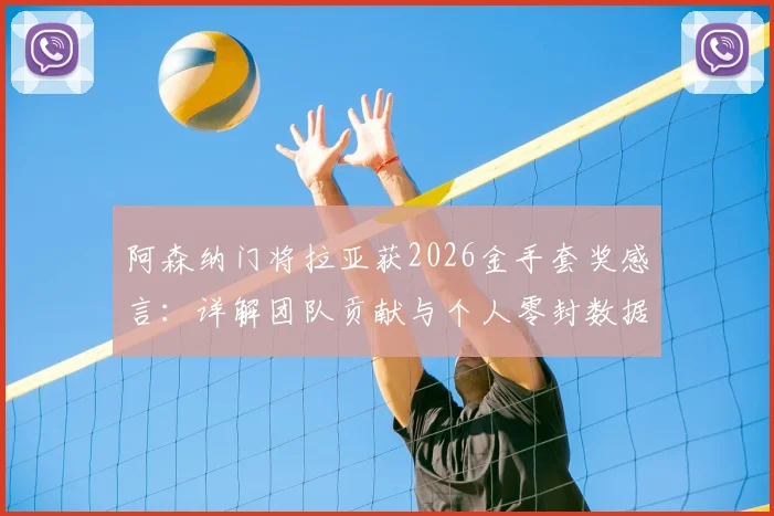 阿森纳门将拉亚获2026金手套奖感言：详解团队贡献与个人零封数据，后防队友谁最关键？