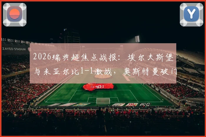 2026瑞典超焦点战报:埃尔夫斯堡与米亚尔比1-1激战,奥斯特曼破门詹森绝平扳平比分