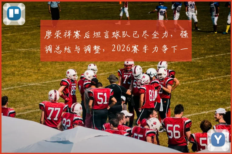 廖荣祥赛后坦言球队已尽全力，强调总结与调整，2026赛季力争下一场胜利