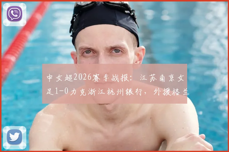 中女超2026赛季战报：江苏南京女足1-0力克浙江杭州银行，外援格兰霍姆上演关键绝杀