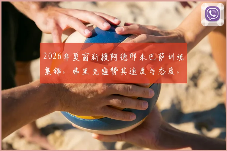 2026年夏窗新援阿德耶米巴萨训练集锦，弗里克盛赞其速度与态度，解析其对巴萨锋线的战术价值