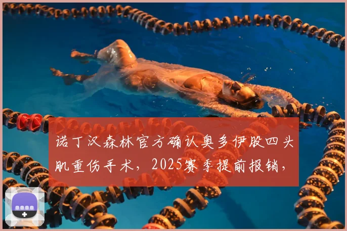 诺丁汉森林官方确认奥多伊股四头肌重伤手术，2025赛季提前报销，恢复时间与球队影响分析