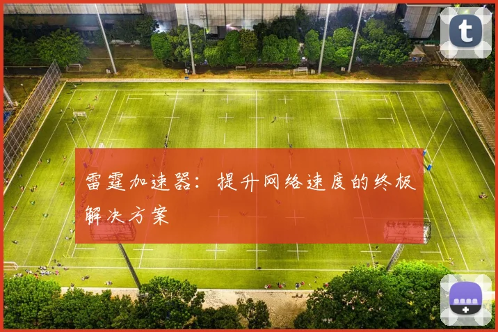 雷霆加速器：提升网络速度的终极解决方案