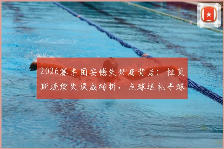 2026赛季国安憾失好局背后:拉莫斯连续失误成转折,点球送礼手球无效是主因?
