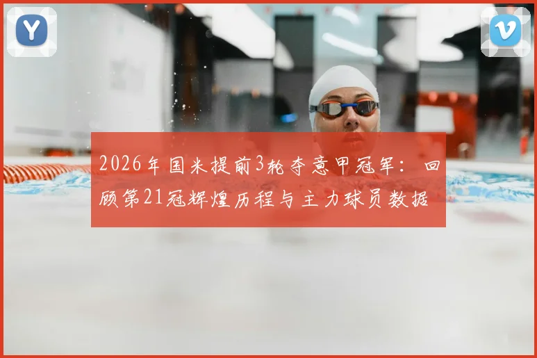 2026年国米提前3轮夺意甲冠军：回顾第21冠辉煌历程与主力球员数据盘点