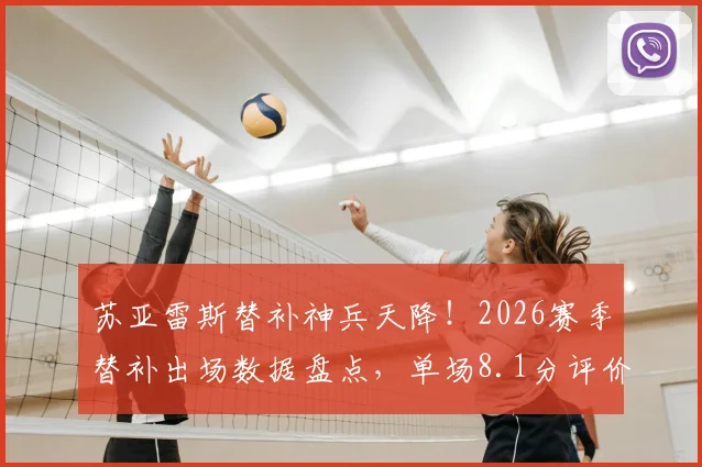 苏亚雷斯替补神兵天降！2026赛季替补出场数据盘点，单场8.1分评价及扳平进球全记录