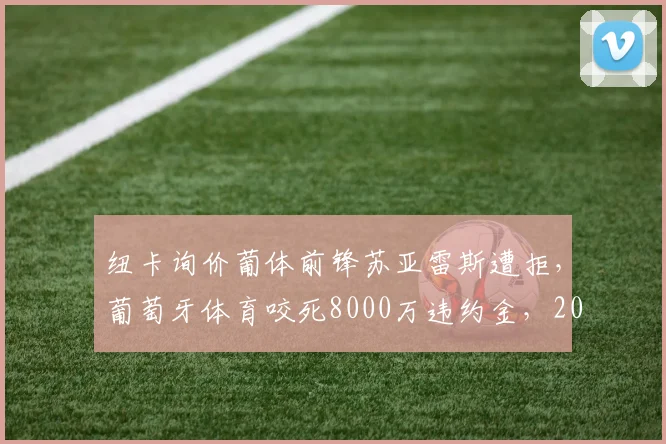 纽卡询价葡体前锋苏亚雷斯遭拒，葡萄牙体育咬死8000万违约金，2026夏窗转会悬疑重重