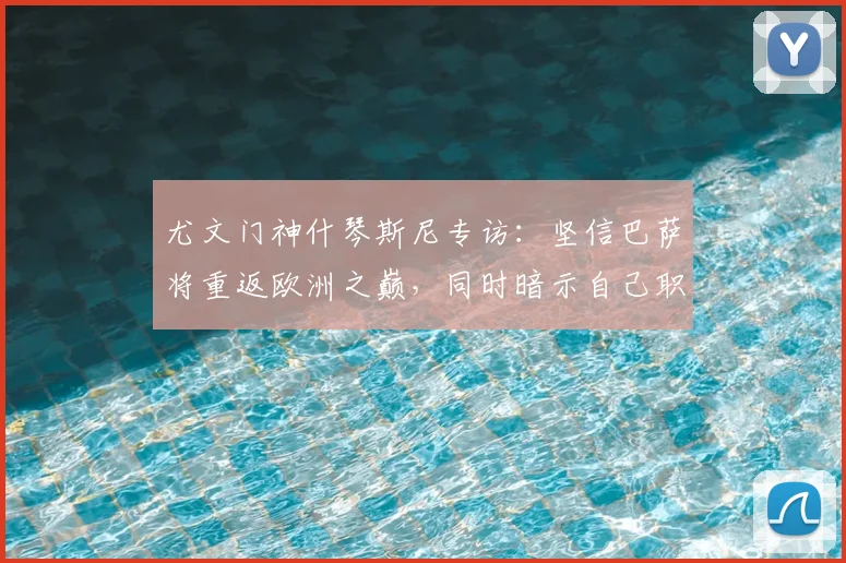 尤文门神什琴斯尼专访：坚信巴萨将重返欧洲之巅，同时暗示自己职业生涯新篇章即将开启